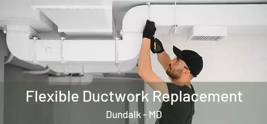  Flexible Ductwork Replacement Dundalk - MD